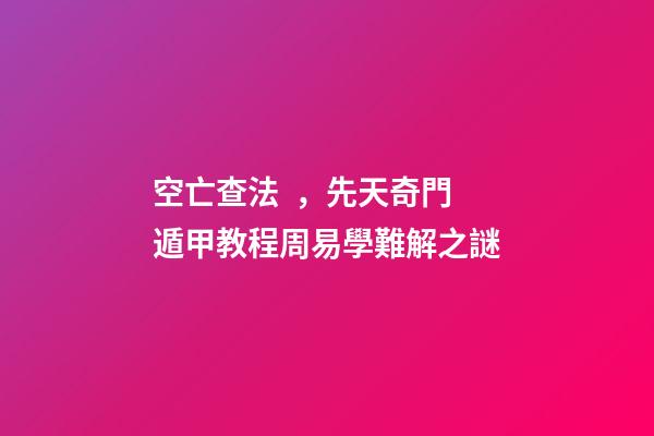 空亡查法，先天奇門遁甲教程周易學難解之謎